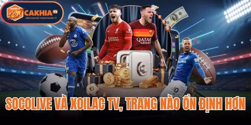 So Sánh Socolive Và Xoilac TV, Trang Nào Ổn Định Hơn