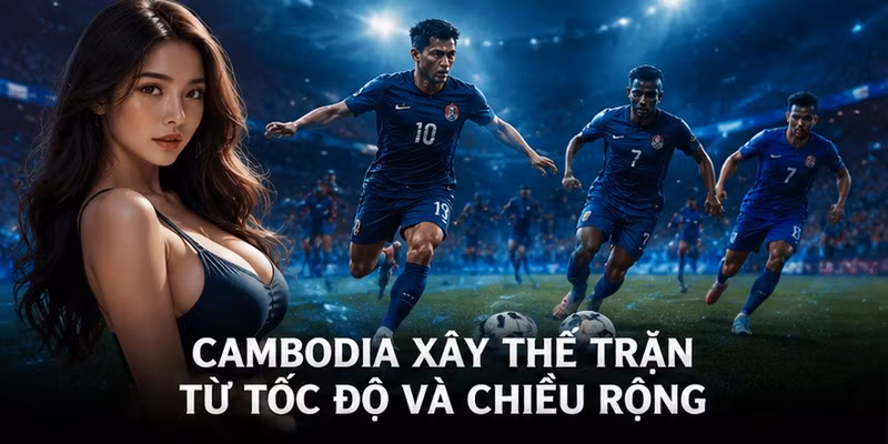 Cambodia xây thế trận từ tốc độ và chiều rộng